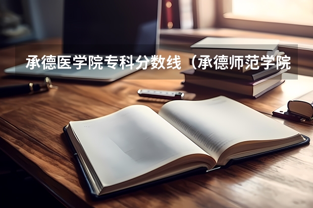 承德医学院专科分数线（承德师范学院录取分数线）