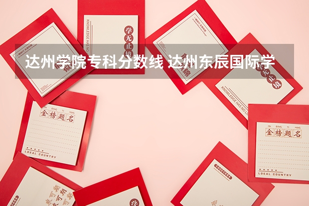达州学院专科分数线 达州东辰国际学校高中录取分数线