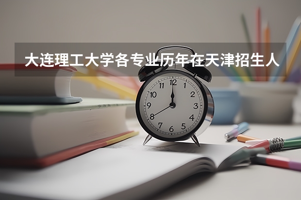 大连理工大学各专业历年在天津招生人数是多少