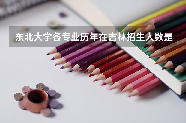 东北大学各专业历年在吉林招生人数是多少