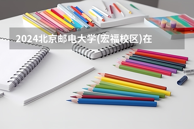 2024北京邮电大学(宏福校区)在吉林招生计划 招生人数