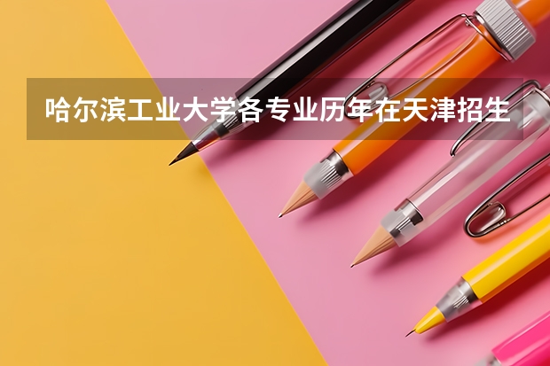 哈尔滨工业大学各专业历年在天津招生人数是多少