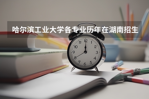 哈尔滨工业大学各专业历年在湖南招生人数是多少