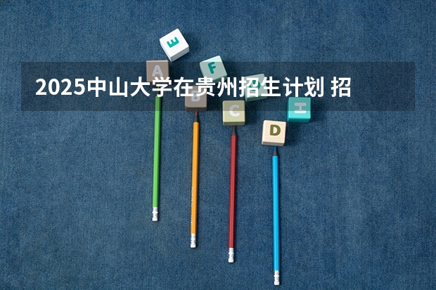 2025中山大学在贵州招生计划 招生人数预测