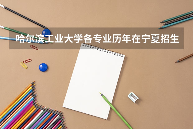 哈尔滨工业大学各专业历年在宁夏招生人数是多少