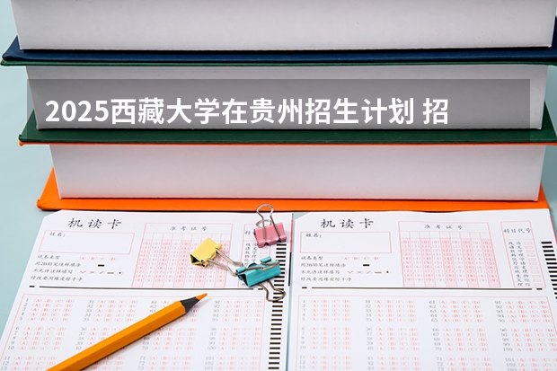 2025西藏大学在贵州招生计划 招生人数预测