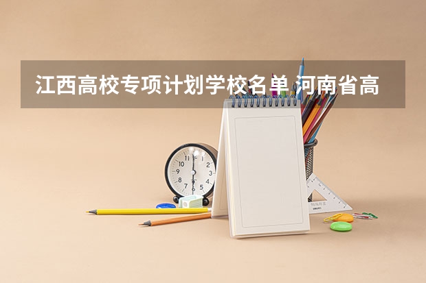 江西高校专项计划学校名单 河南省高校专项计划学校名单