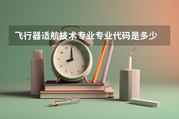 飞行器适航技术专业专业代码是多少