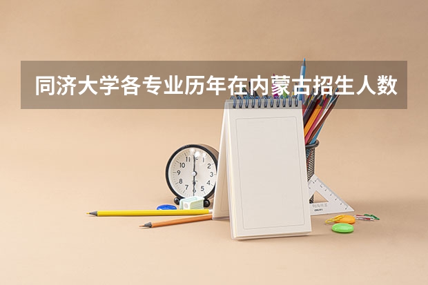 同济大学各专业历年在内蒙古招生人数是多少
