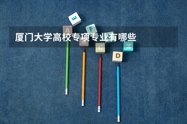 厦门大学高校专项专业有哪些