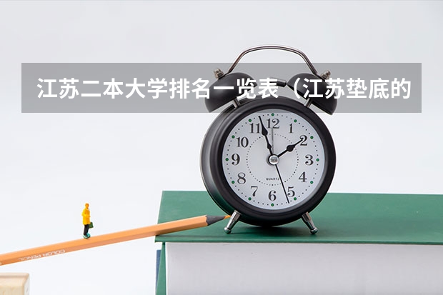 江苏二本大学排名一览表(江苏垫底的二本大学)