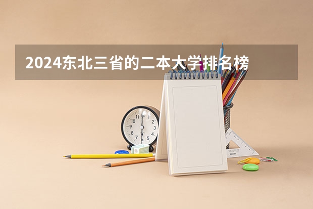 2024东北三省的二本大学排名榜 2024中国二本大学排行榜及分数线