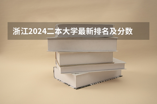 浙江2024二本大学最新排名及分数线位次(浙江省公办二本院校排名)