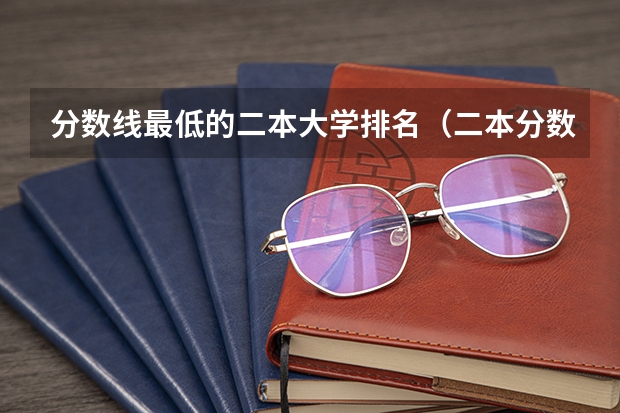 分数线最低的二本大学排名(二本分数线最低的公办大学)