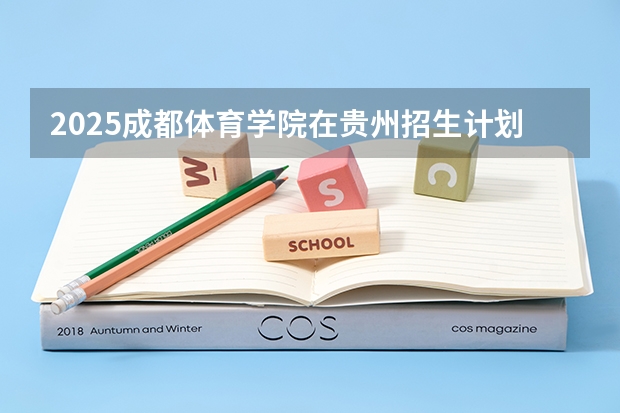 2025成都体育学院在贵州招生计划 招生人数预测