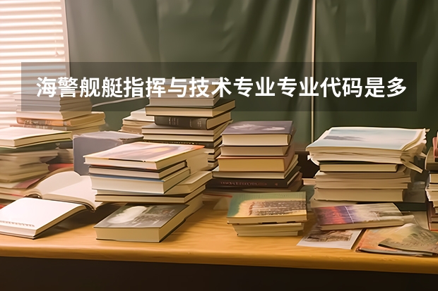 海警舰艇指挥与技术专业专业代码是多少