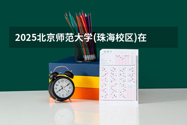 2025北京师范大学(珠海校区)在贵州招生计划 招生人数预测