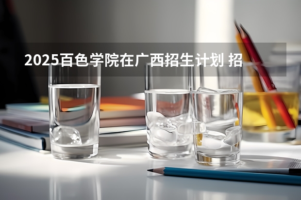 2025百色学院在广西招生计划 招生人数预测
