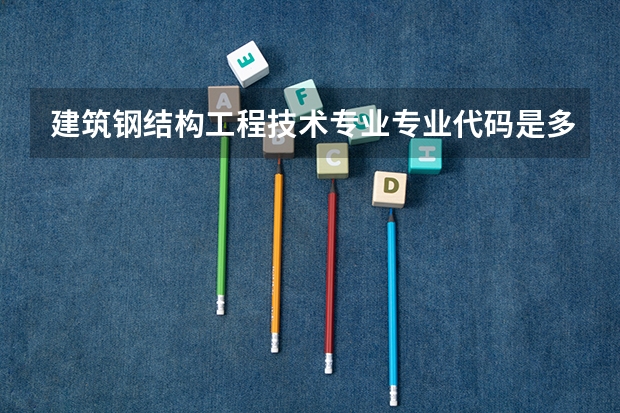 建筑钢结构工程技术专业专业代码是多少