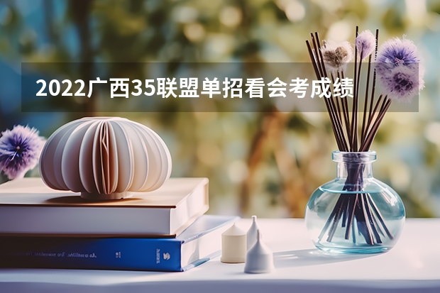 2022广西35联盟单招看会考成绩吗