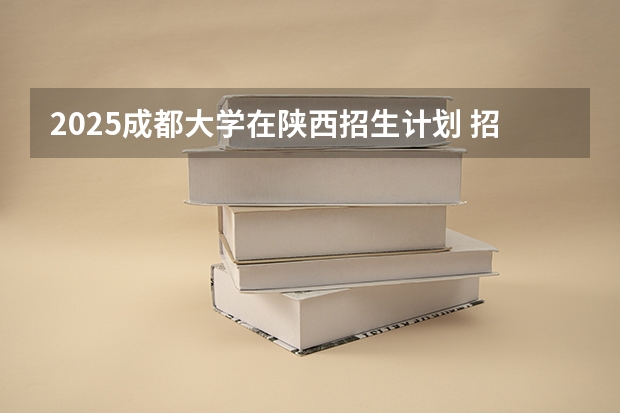 2025成都大学在陕西招生计划 招生人数预测