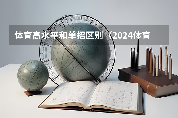 体育高水平和单招区别（2024体育单招政策）