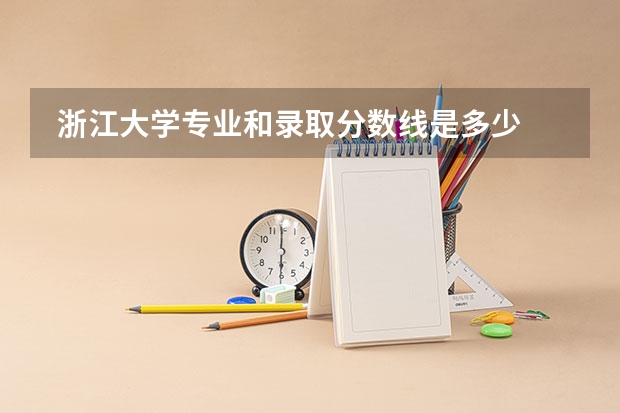  浙江大学专业和录取分数线是多少