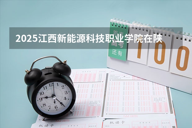 2025江西新能源科技职业学院在陕西招生计划 招生人数预测