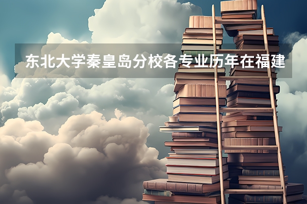 东北大学秦皇岛分校各专业历年在福建招生人数是多少