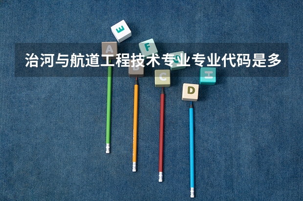 治河与航道工程技术专业专业代码是多少